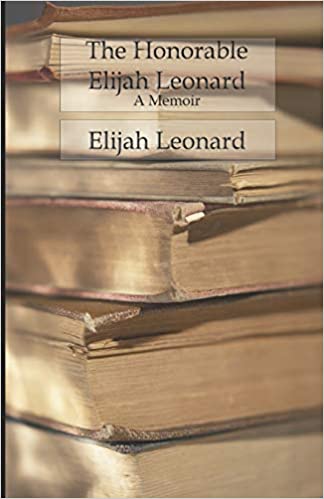 The Honorable Elijah Leonard - A Memoir